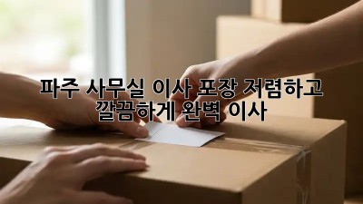 파주 사무실 이사 포장, 저렴하고 깔끔하게 완벽 이사! ✨