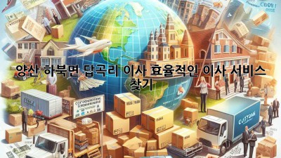 양산 하북면 답곡리 이사, 효율적인 이사 서비스 찾기